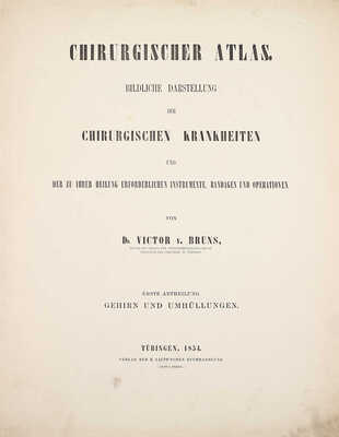 [Брунс В. Хирургический атлас. Наглядное описание хирургических заболеваний, инструментов, повязок и операций, необходимых для их лечения, составленное доктором Виктором Брунсом. Первый отдел. Мозг и оболочки]. Tübingen, 1854.